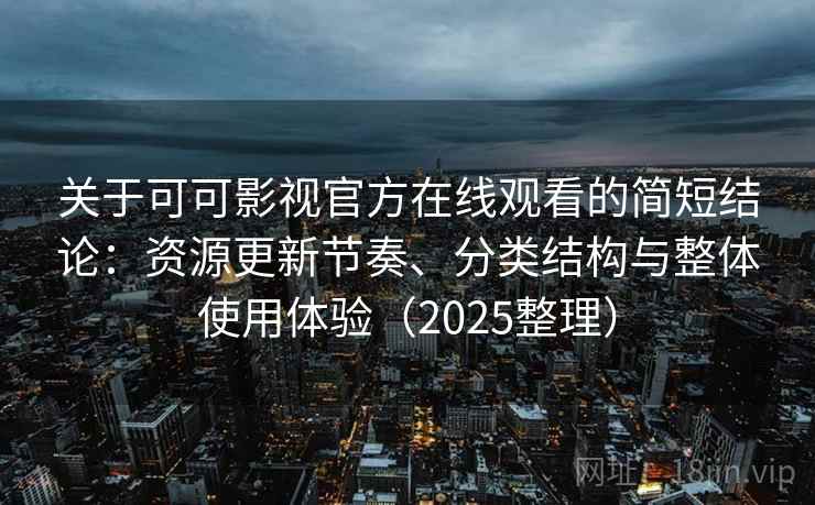 关于可可影视官方在线观看的简短结论：资源更新节奏、分类结构与整体使用体验（2025整理）
