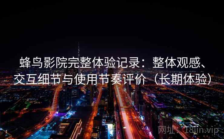 蜂鸟影院完整体验记录：整体观感、交互细节与使用节奏评价（长期体验）