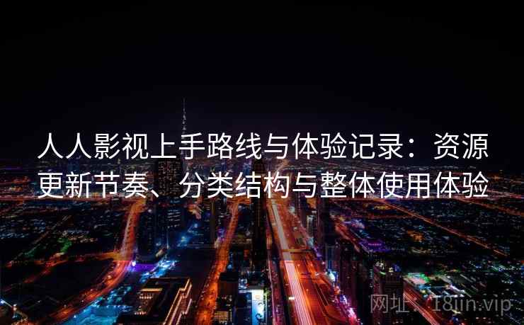 人人影视上手路线与体验记录：资源更新节奏、分类结构与整体使用体验