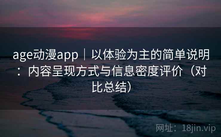 age动漫app｜以体验为主的简单说明：内容呈现方式与信息密度评价（对比总结）