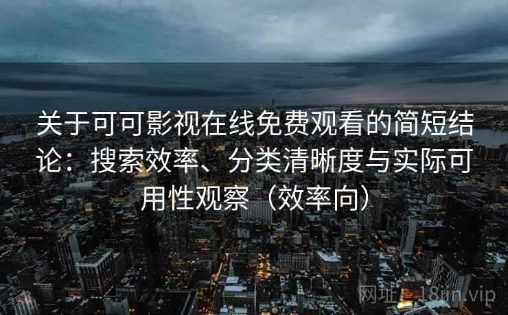 关于可可影视在线免费观看的简短结论：搜索效率、分类清晰度与实际可用性观察（效率向）