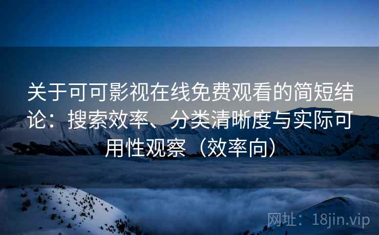 关于可可影视在线免费观看的简短结论：搜索效率、分类清晰度与实际可用性观察（效率向）