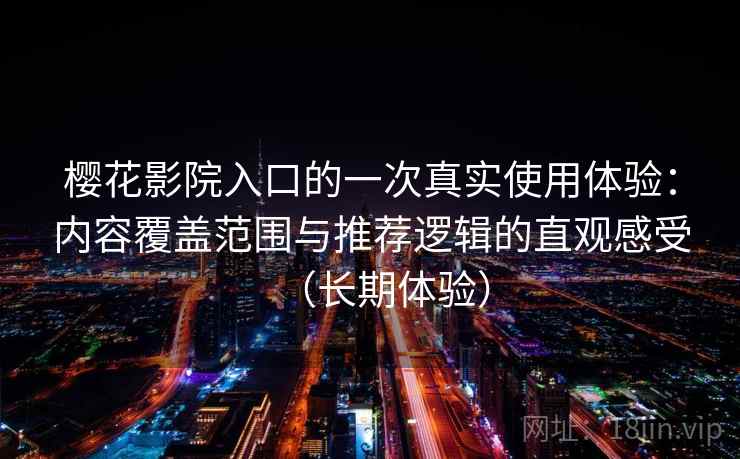 樱花影院入口的一次真实使用体验：内容覆盖范围与推荐逻辑的直观感受（长期体验）