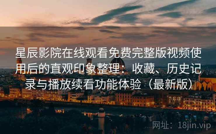 星辰影院在线观看免费完整版视频使用后的直观印象整理：收藏、历史记录与播放续看功能体验（最新版）