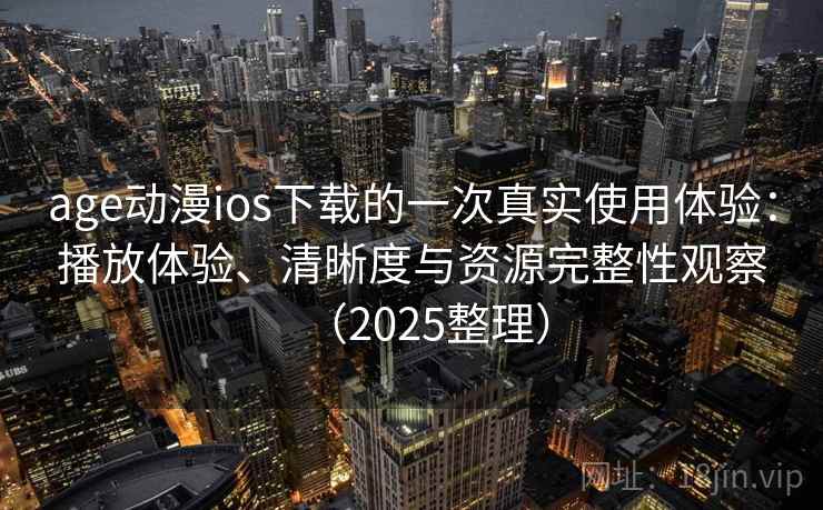 age动漫ios下载的一次真实使用体验:播放体验、清晰度与资源完整性观察(2025整理) age动漫ios下载的一次真实使用体验:播放体验、清晰度与资源完整性观察(2025整理)