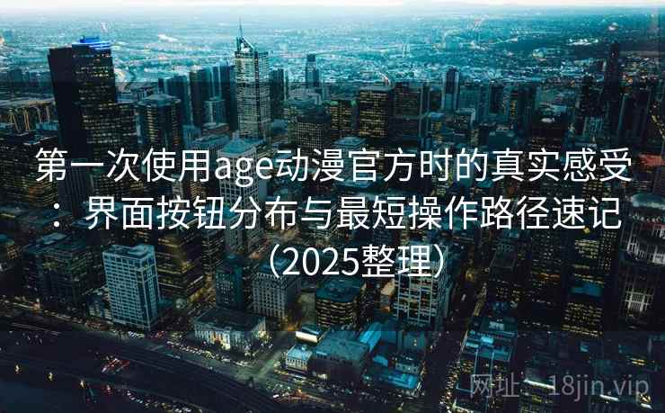 第一次使用age动漫官方时的真实感受：界面按钮分布与最短操作路径速记（2025整理）