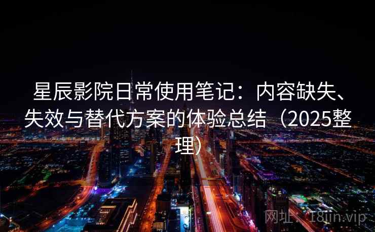星辰影院日常使用笔记：内容缺失、失效与替代方案的体验总结（2025整理）