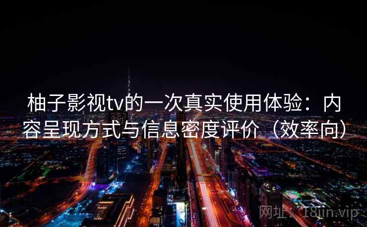 柚子影视tv的一次真实使用体验：内容呈现方式与信息密度评价（效率向）