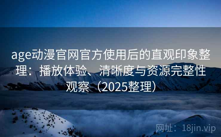 age动漫官网官方使用后的直观印象整理:播放体验、清晰度与资源完整性观察(2025整理) age动漫官网官方使用后的直观印象整理:播放体验、清晰度与资源完整性观察(2025整理)