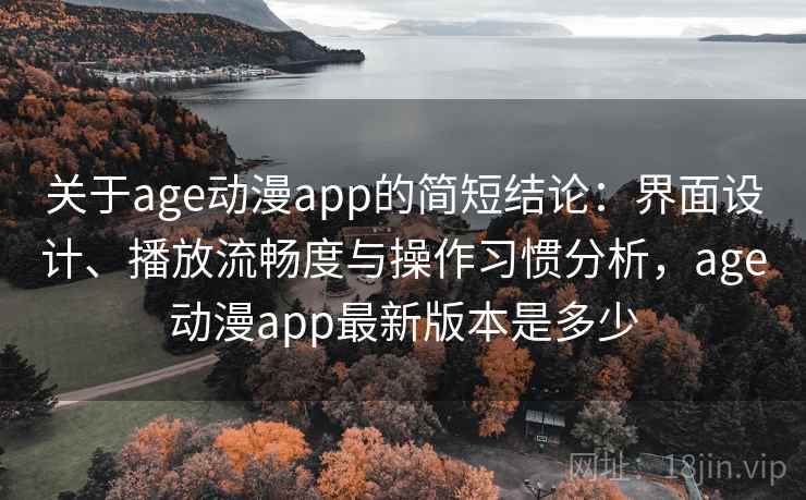 关于age动漫app的简短结论：界面设计、播放流畅度与操作习惯分析，age动漫app最新版本是多少