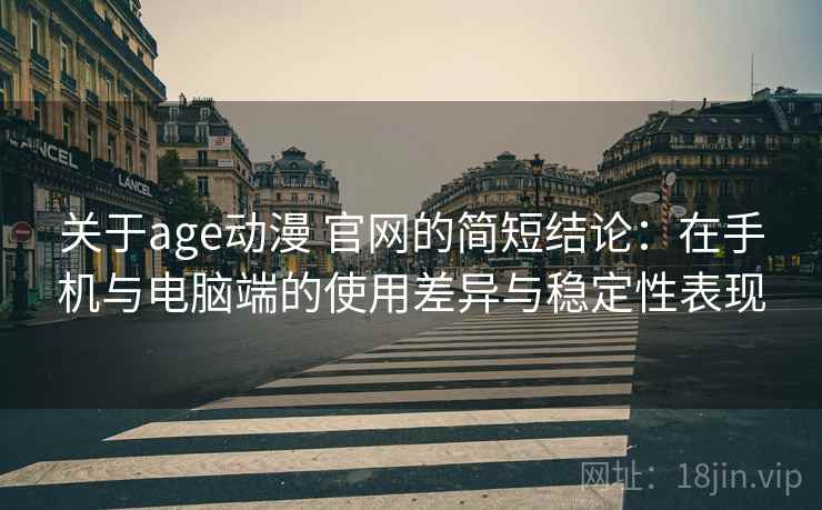 关于age动漫 官网的简短结论：在手机与电脑端的使用差异与稳定性表现