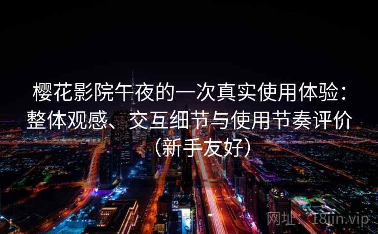 樱花影院午夜的一次真实使用体验:整体观感、交互细节与使用节奏评价(新手友好) 樱花影院午夜的一次真实使用体验:整体观感、交互细节与使用节奏评价(新手友好)