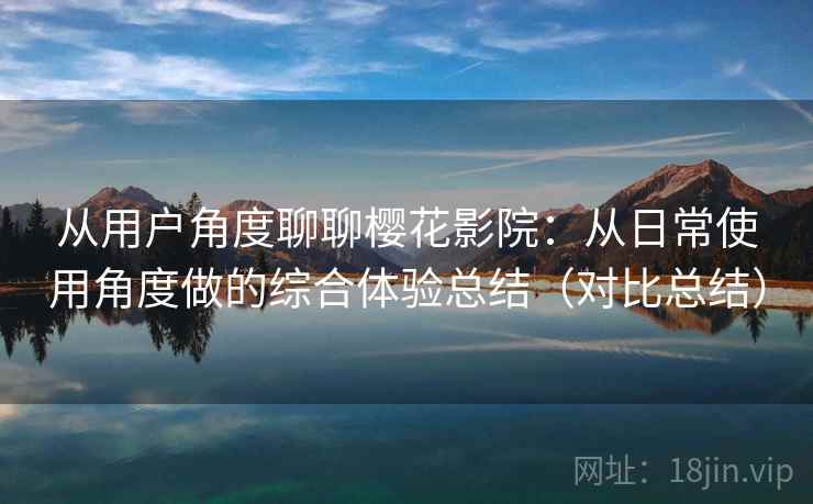 从用户角度聊聊樱花影院:从日常使用角度做的综合体验总结(对比总结) 从用户角度聊聊樱花影院:从日常使用角度做的综合体验总结(对比总结)