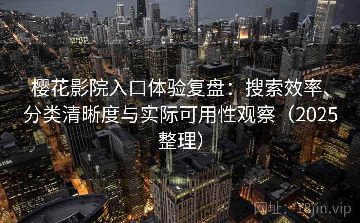 樱花影院入口体验复盘：搜索效率、分类清晰度与实际可用性观察（2025整理）