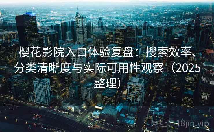 樱花影院入口体验复盘:搜索效率、分类清晰度与实际可用性观察(2025整理) 樱花影院入口体验复盘:搜索效率、分类清晰度与实际可用性观察(2025整理)