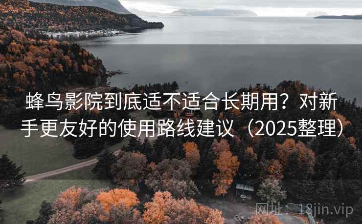蜂鸟影院到底适不适合长期用?对新手更友好的使用路线建议(2025整理) 蜂鸟影院到底适不适合长期用?对新手更友好的使用路线建议(2025整理)