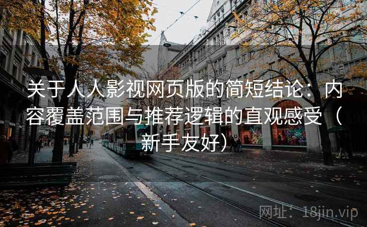 关于人人影视网页版的简短结论:内容覆盖范围与推荐逻辑的直观感受(新手友好) 关于人人影视网页版的简短结论:内容覆盖范围与推荐逻辑的直观感受(新手友好)