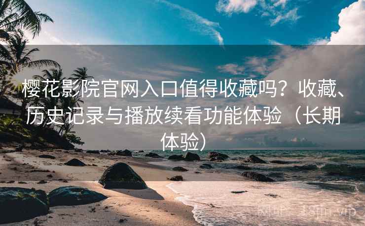 樱花影院官网入口值得收藏吗?收藏、历史记录与播放续看功能体验(长期体验) 樱花影院官网入口值得收藏吗?收藏、历史记录与播放续看功能体验(长期体验)
