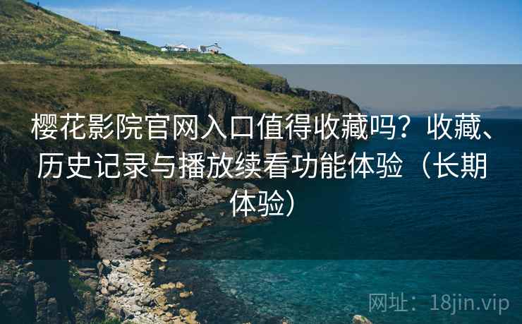 樱花影院官网入口值得收藏吗?收藏、历史记录与播放续看功能体验(长期体验) 樱花影院官网入口值得收藏吗?收藏、历史记录与播放续看功能体验(长期体验)