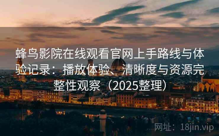 蜂鸟影院在线观看官网上手路线与体验记录：播放体验、清晰度与资源完整性观察（2025整理）