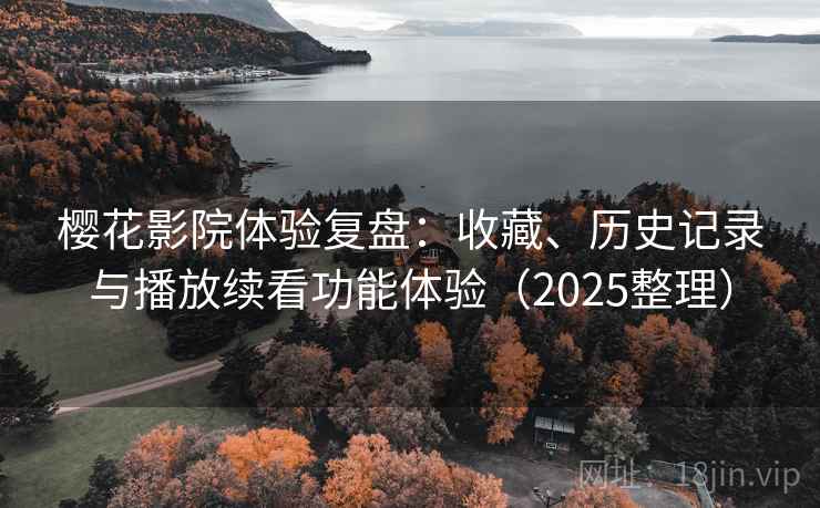 樱花影院体验复盘:收藏、历史记录与播放续看功能体验(2025整理) 樱花影院体验复盘:收藏、历史记录与播放续看功能体验(2025整理)