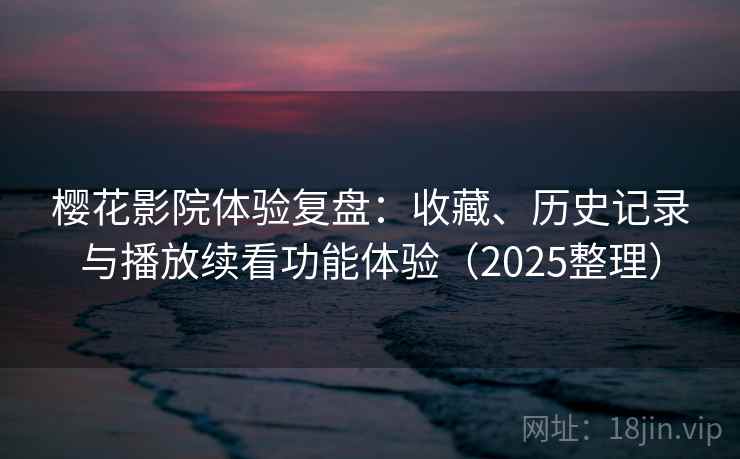 樱花影院体验复盘:收藏、历史记录与播放续看功能体验(2025整理) 樱花影院体验复盘:收藏、历史记录与播放续看功能体验(2025整理)