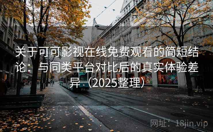 关于可可影视在线免费观看的简短结论:与同类平台对比后的真实体验差异(2025整理) 关于可可影视在线免费观看的简短结论:与同类平台对比后的真实体验差异(2025整理)