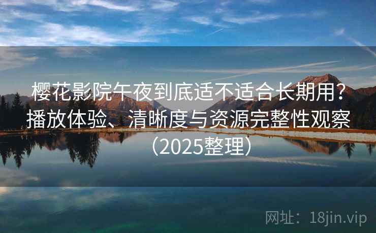 樱花影院午夜到底适不适合长期用?播放体验、清晰度与资源完整性观察(2025整理) 樱花影院午夜到底适不适合长期用?播放体验、清晰度与资源完整性观察(2025整理)
