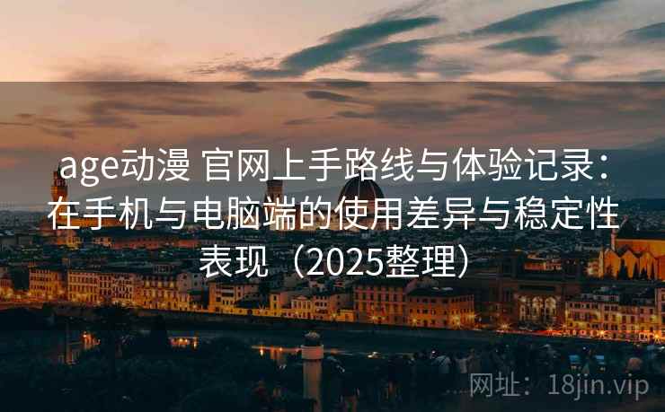 age动漫 官网上手路线与体验记录:在手机与电脑端的使用差异与稳定性表现(2025整理) age动漫 官网上手路线与体验记录:在手机与电脑端的使用差异与稳定性表现(2025整理)