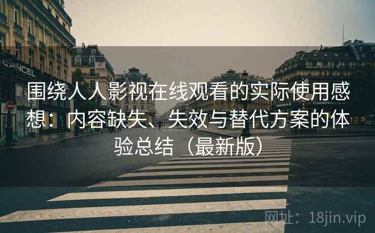 围绕人人影视在线观看的实际使用感想:内容缺失、失效与替代方案的体验总结(最新版) 围绕人人影视在线观看的实际使用感想:内容缺失、失效与替代方案的体验总结(最新版)