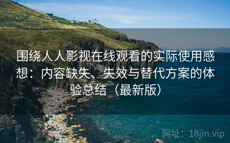 围绕人人影视在线观看的实际使用感想:内容缺失、失效与替代方案的体验总结(最新版) 围绕人人影视在线观看的实际使用感想:内容缺失、失效与替代方案的体验总结(最新版)