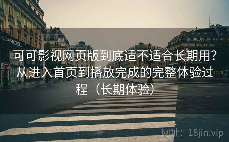 可可影视网页版到底适不适合长期用?从进入首页到播放完成的完整体验过程(长期体验) 可可影视网页版到底适不适合长期用?从进入首页到播放完成的完整体验过程(长期体验)