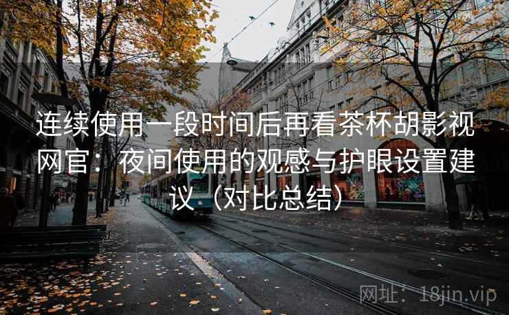 连续使用一段时间后再看茶杯胡影视网官:夜间使用的观感与护眼设置建议(对比总结) 连续使用一段时间后再看茶杯胡影视网官:夜间使用的观感与护眼设置建议(对比总结)
