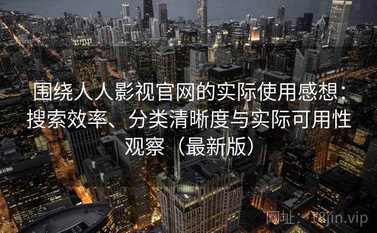 围绕人人影视官网的实际使用感想:搜索效率、分类清晰度与实际可用性观察(最新版) 围绕人人影视官网的实际使用感想:搜索效率、分类清晰度与实际可用性观察(最新版)
