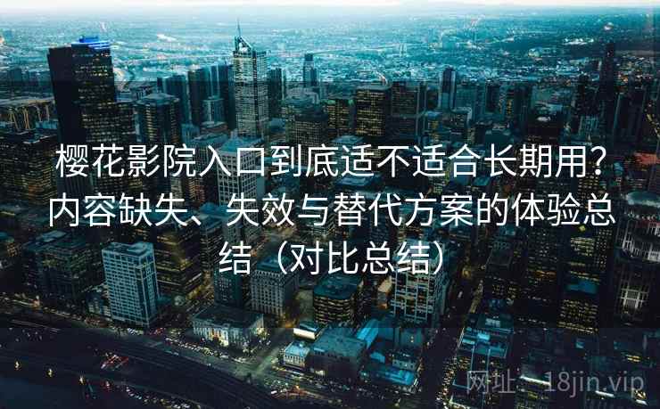 樱花影院入口到底适不适合长期用?内容缺失、失效与替代方案的体验总结(对比总结) 樱花影院入口到底适不适合长期用?内容缺失、失效与替代方案的体验总结(对比总结)