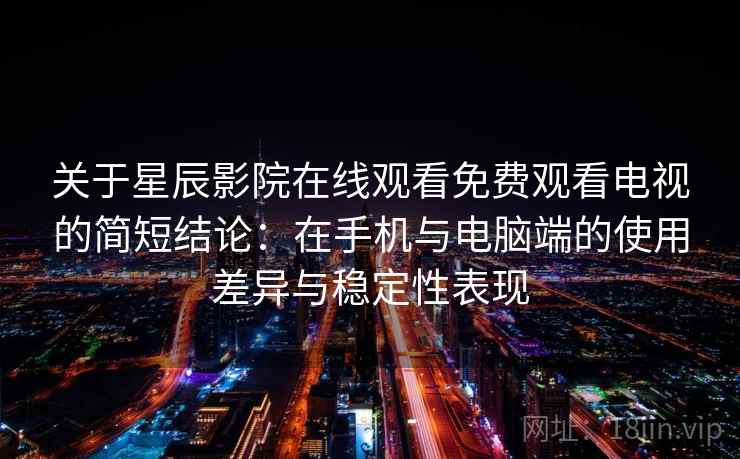 关于星辰影院在线观看免费观看电视的简短结论:在手机与电脑端的使用差异与稳定性表现 关于星辰影院在线观看免费观看电视的简短结论:在手机与电脑端的使用差异与稳定性表现