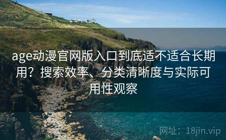 age动漫官网版入口到底适不适合长期用?搜索效率、分类清晰度与实际可用性观察 age动漫官网版入口到底适不适合长期用?搜索效率、分类清晰度与实际可用性观察