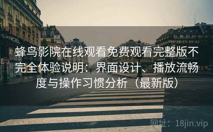 蜂鸟影院在线观看免费观看完整版不完全体验说明:界面设计、播放流畅度与操作习惯分析(最新版) 蜂鸟影院在线观看免费观看完整版不完全体验说明:界面设计、播放流畅度与操作习惯分析(最新版)