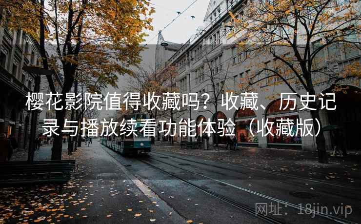 樱花影院值得收藏吗?收藏、历史记录与播放续看功能体验(收藏版) 樱花影院值得收藏吗?收藏、历史记录与播放续看功能体验(收藏版)