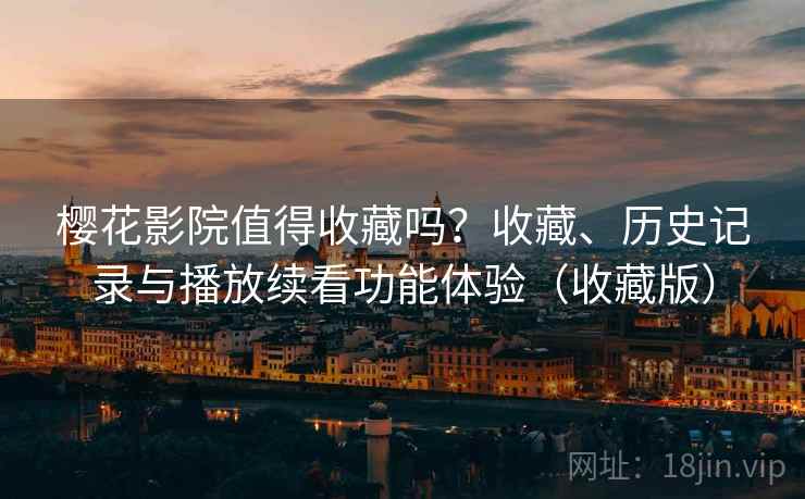 樱花影院值得收藏吗?收藏、历史记录与播放续看功能体验(收藏版) 樱花影院值得收藏吗?收藏、历史记录与播放续看功能体验(收藏版)