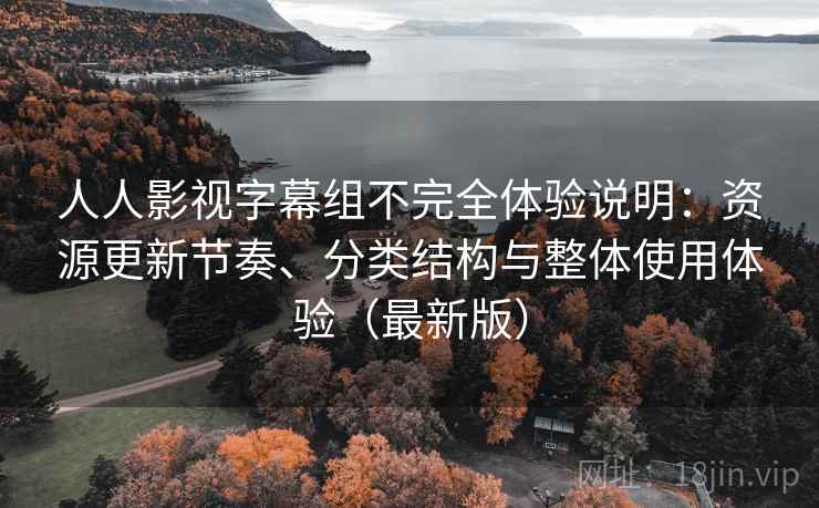 人人影视字幕组不完全体验说明:资源更新节奏、分类结构与整体使用体验(最新版) 人人影视字幕组不完全体验说明:资源更新节奏、分类结构与整体使用体验(最新版)