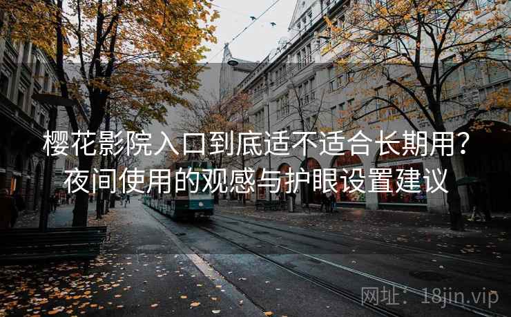 樱花影院入口到底适不适合长期用？夜间使用的观感与护眼设置建议