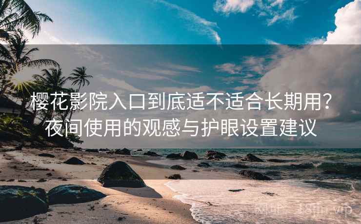 樱花影院入口到底适不适合长期用？夜间使用的观感与护眼设置建议