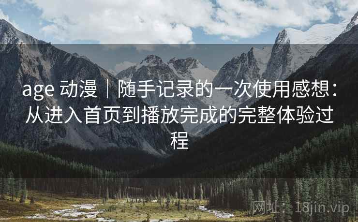 age 动漫|随手记录的一次使用感想:从进入首页到播放完成的完整体验过程 age 动漫|随手记录的一次使用感想:从进入首页到播放完成的完整体验过程